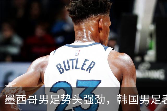 墨西哥男足势头强劲，韩国男足表现优异稳步晋级！